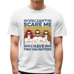 You Can’t Scare Me I Have Two Daughters Custom Shirt